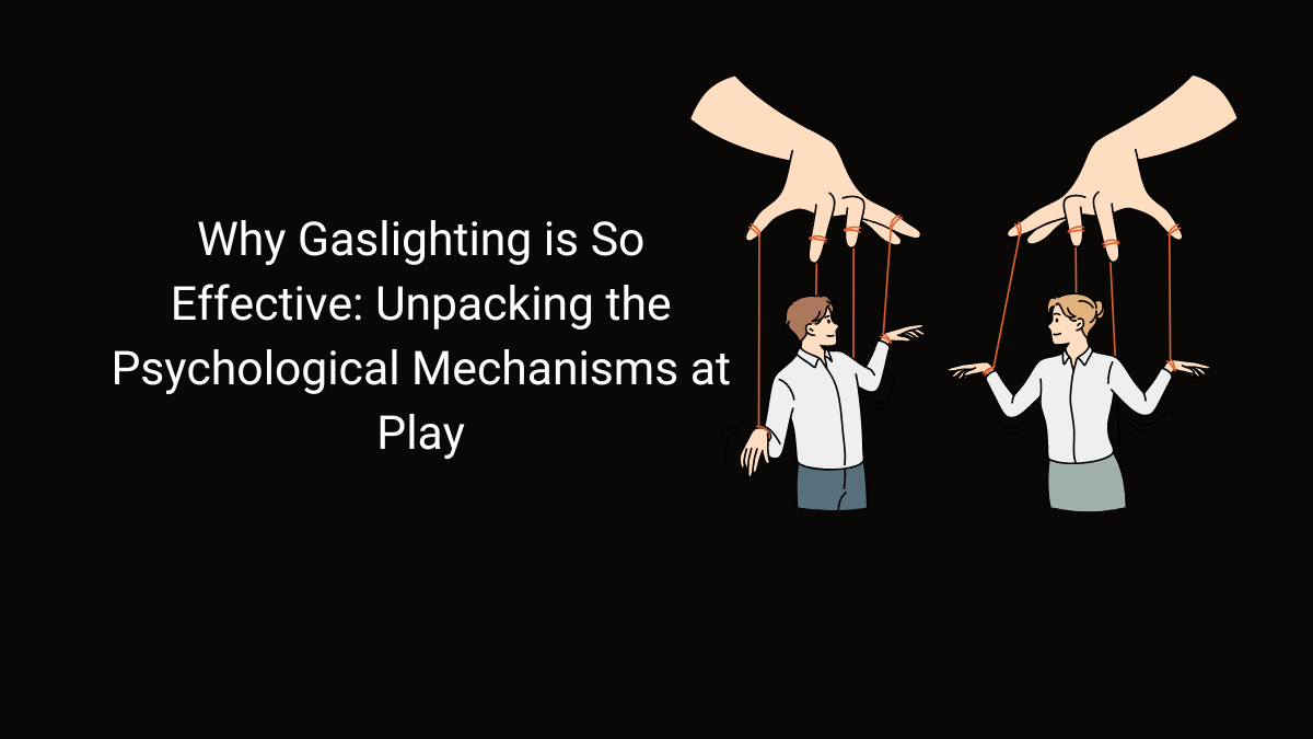 Why Gaslighting is So Effective: Unpacking the Psychological Mechanisms at Play