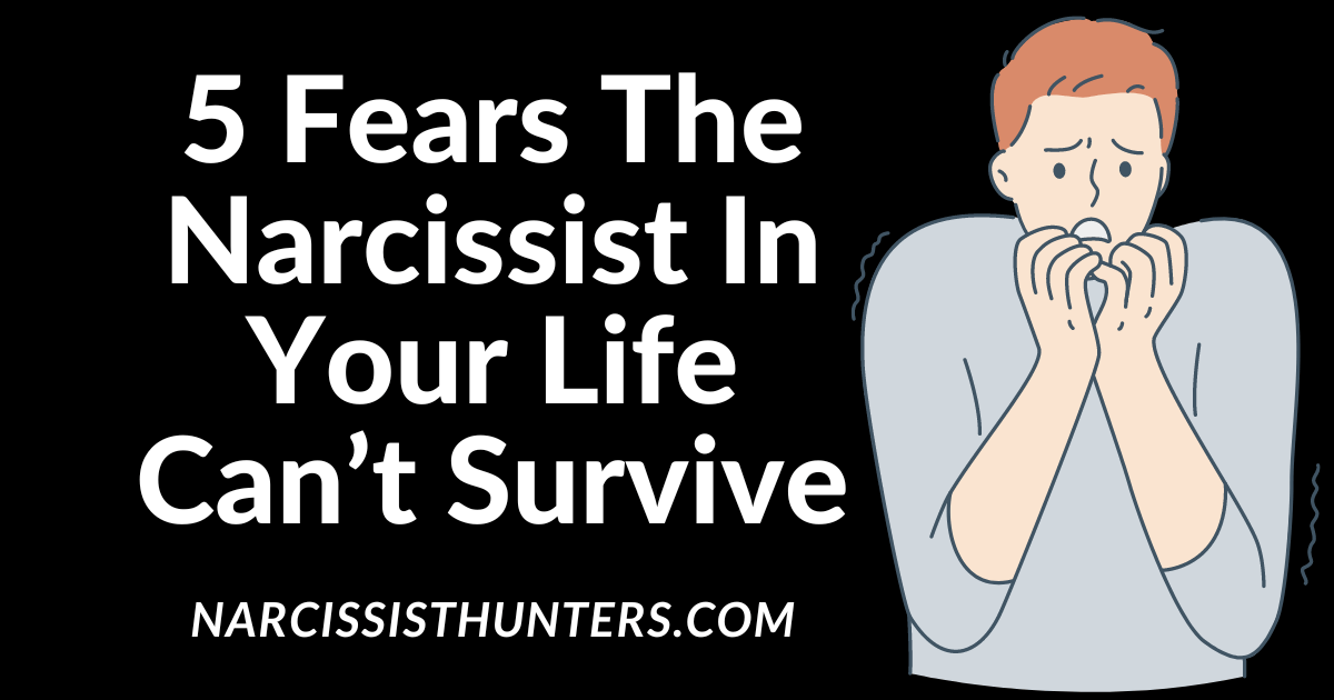5 Fears the Narcissist In Your Life Can’t Survive