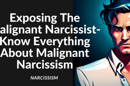 Exposing The Malignant Narcissist-Know Everything About Malignant Narcissism