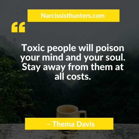 Toxic people will poison your mind and your soul. Stay away from them at all costs.