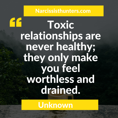 Toxic relationships are never healthy; they only make you feel worthless and drained