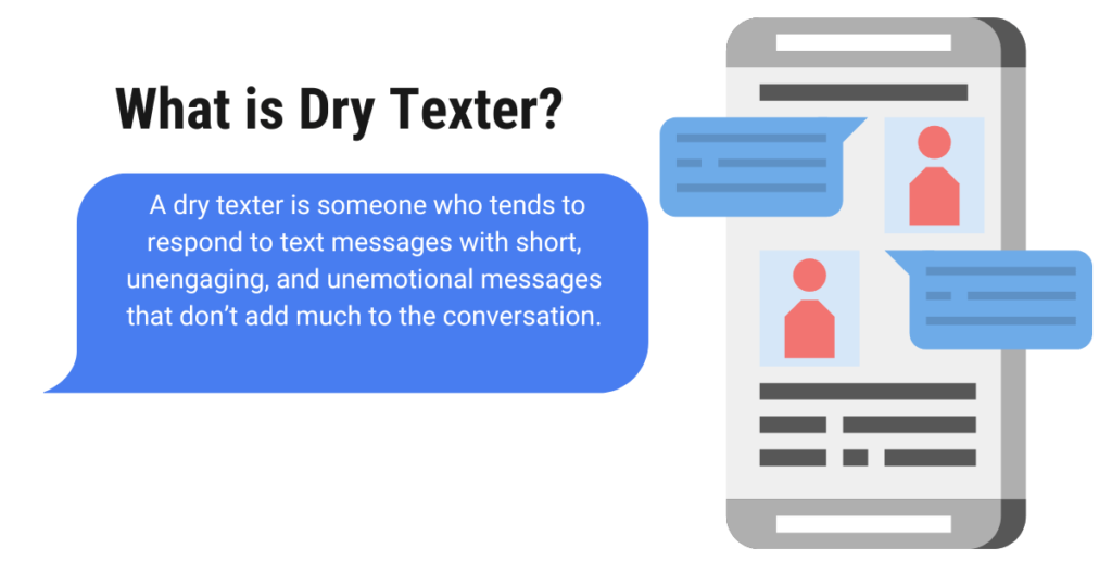  A dry texter is someone who tends to respond to text messages with short, unengaging, and unemotional messages that don’t add much to the conversation.