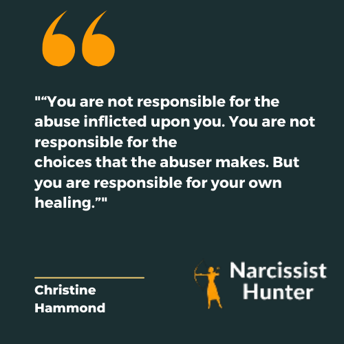 You are not responsible for the abuse inflicted upon you. You are not responsible for the choices that the abuser makes. But you are responsible for your own healing.” -Christine Hammond