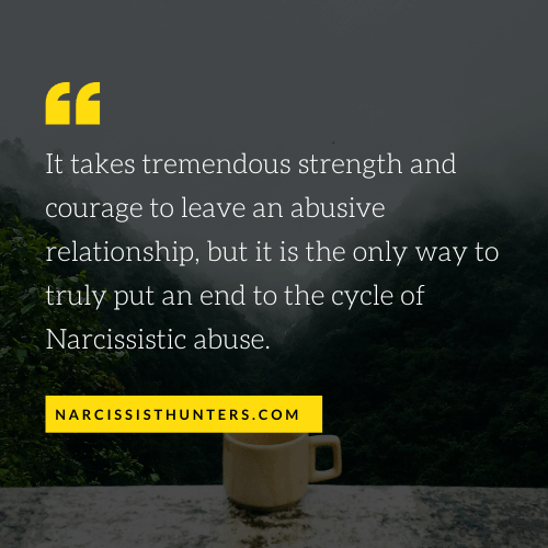 It takes tremendous strength and courage to leave an abusive relationship, but it is the only way to truly put an end to the cycle of Narcissistic abuse.