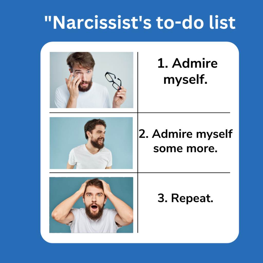 Narcissist's to-do list: 1. Admire myself. 2. Admire myself some more. 3. Repeat . narcissist memes