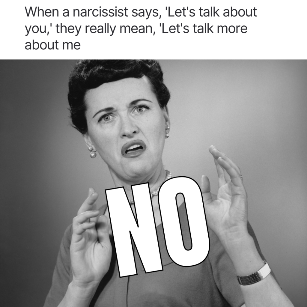 When a narcissist says, 'Let's talk about you,' they really mean, 'Let's talk more about me. funny narcissist memes
